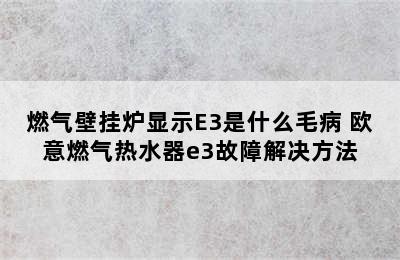 燃气壁挂炉显示E3是什么毛病 欧意燃气热水器e3故障解决方法